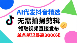 AI代发抖音精选，领取视频直接发布，单号每天领取3条，单条笔记最高3k，无需拍摄剪辑，懒人福利-云途资源库
