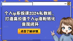 个人ip系统课2024私教班，打造高价值个人ip涨粉转化变现闭环-云途资源库