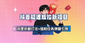 抖音极速版拉新项目_深度拆解打法+强制任务弹窗引导-云途资源库