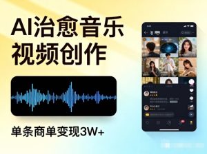 AI做治愈音乐视频，多平台投稿，单条商单变现3W+-云途资源库