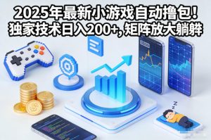 2025年最新小游戏自动撸包！独家技术日入2张+，矩阵放大躺賺【揭秘】-云途资源库