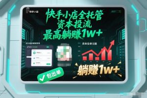 【快手小店全托管】资本投流，包出单，最高躺賺1w+【揭秘】-云途资源库