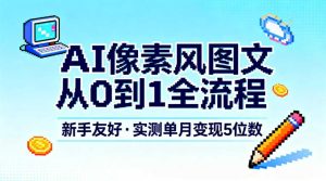 AI像素风图文从0到1全流程，新手友好，实测单月变现5位数-云途资源库