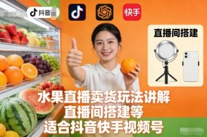 水果直播卖货玩法讲解、直播间搭建等，适合抖音快手视频号-云途资源库