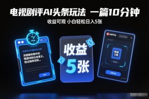 电视剧评AI头条玩法，一篇10分钟，收益可观，小白轻松日入5张+【独家】-云途资源库