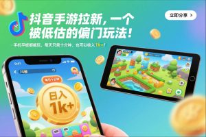 抖音手游拉新，一个被低估的偏门玩法！手机平板都能玩，每天只需十分钟，也可以收入1k+【揭秘】-云途资源库
