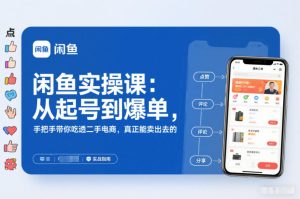 闲鱼实操课：从起号到爆单，手把手带你吃透二手电商，真正能卖出去的实战指南-云途资源库