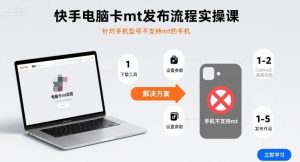 快手电脑卡mt发布流程实操课，针对手机型号不支持mt的手机-云途资源库