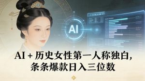 AI+历史女性第一人称独白，条条爆款日入三位数-云途资源库