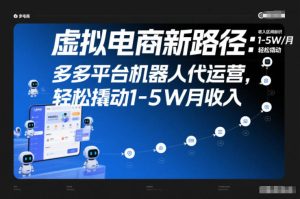 虚拟电商新路径：多多平台机器人代运营，轻松撬动1-5W月收入【揭秘】-云途资源库
