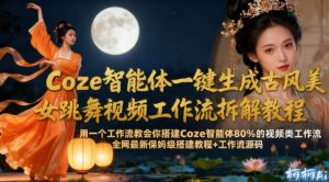 Coze智能体一键生成古风美女跳舞视频工作流拆解教程，全网最新保姆级搭建教程+工作流源码-云途资源库