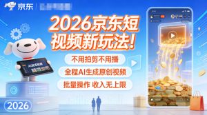 2026京东短视频新玩法！不用拍剪不用播，全程AI生成原创视频，批量操作收入无上限-云途资源库
