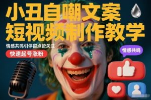 小丑自嘲文案短视频制作教学，情感共鸣引停留点赞关注，快速起号涨粉-云途资源库
