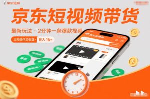 京东短视频带货最新玩法，2分钟一条爆款视频，0粉丝，0保证金，当天操作见收益，日入1k+【揭秘】-云途资源库