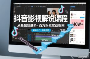 抖音百万粉丝影视解说课程，基础到进阶课，适合新手和进阶学习-云途资源库