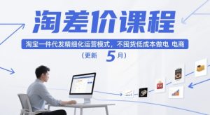 淘差价课程，淘宝一件代发精细化运营模式，不囤货低成本做电商（更新12月）-云途资源库