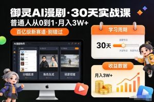 御灵AI漫剧30天实战课，普通人从0到1，月入3W+，别错过这个百亿级新赛（更新中）-云途资源库