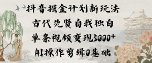 抖音掘金计划新玩法，古代先贤自我独白，单条视频变现1k+，AI操作剪辑0基础-云途资源库