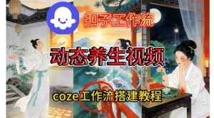 Coze扣子智能体工作流一键生成《健康养生动态》视频，实操搭建教学通俗易懂-云途资源库
