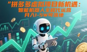 拼多多虚拟项目新机遇：智能机器人全程代运营，月入1-5W可落地【揭秘】-云途资源库