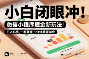 微信小程序掘金新玩法，日入几张，一看就懂，5分钟就能学会，小白闭眼冲【揭秘】-云途资源库