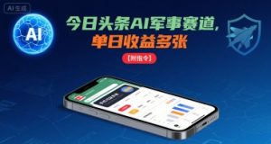 今日头条AI军事赛道，单日收益多张 ，手机可做【附指令】-云途资源库