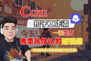COZE扣子工作流一键生成像素风格认知短视频，保姆级教程-智能体搭建-项目实操-云途资源库