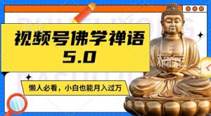 视频号佛学禅语5.0，纯原创视频，每天1-2小时，保底月入过W，适合宝妈、上班族、大学生【揭秘】-云途资源库