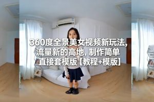 360度全景美女视频新玩法，流量新的高地，制作简单直接套模版【教程+模版】-云途资源库