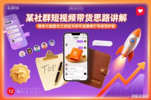 某社群短视频带货思路讲解，爆单大咖整合之经验为你年底爆单打号保驾护航-云途资源库