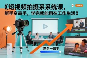 短视频拍摄系统课，新手变高手，学完就能用在工作生活-云途资源库