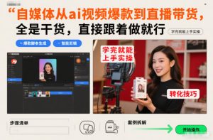 自媒体从ai视频爆款到直播带货，全是干货，直接跟着做就行，学完就能上手实操-云途资源库