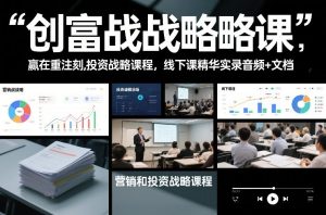 创富战略课，赢在重注时刻，营销和投资战略课程，线下课精华实录音频+文档-云途资源库