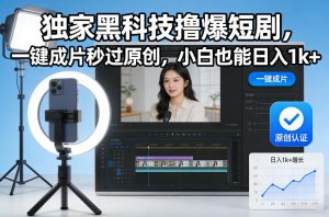 独家黑科技撸爆短剧，一键成片秒过原创，小白也能日入1k+【揭秘】-云途资源库