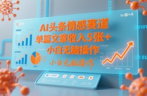 AI头条情感赛道，单篇文章收入5张+，小白无脑操作-云途资源库