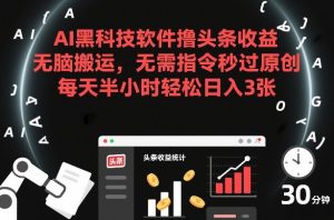 AI黑科技软件撸头条收益，无脑搬运，无需指令秒过原创，每天半小时轻松日入3张【揭秘】-云途资源库