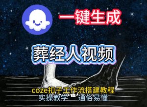 通过Coze工作流，一键生成《葬经人》爆火短视频，实操搭建教学课，通俗易懂-云途资源库