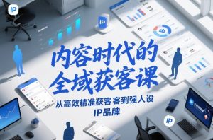 内容时代的全域获客课，从高效精准获客到强人设IP品牌-云途资源库