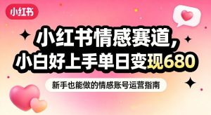 小红书情感赛道，抓准女性情绪刚需，小白好上手单日变现680-云途资源库