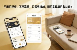 不用拍视频，不用露脸，只需手机AI，即可实现单日收益1k+【揭秘】-云途资源库