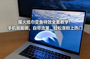 爆火纸巾变鱼特效全套教学！手机就能做，自带流量，轻松涨粉上热门-云途资源库