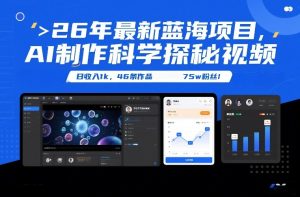 26年最新蓝海项目，AI制作科学探秘视频，变现方式强到离谱，日收入1k，46条作品75w粉丝-云途资源库