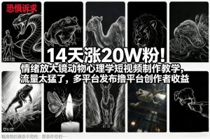 14天涨20W粉！情绪放大镜动物心理学短视频制作教学，流量太猛了，多平台发布撸平台创作者收益-云途资源库