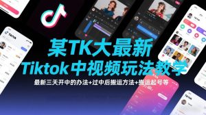 某TK大佬最新Tiktok中视频玩法教学，最新三天开中的办法+过中后搬运方法+搬运起号等-云途资源库