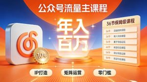 公众号流量主零门槛賺钱秘籍！覆盖全环节实战技巧，IP搭建+矩阵运营，月入几个W-云途资源库