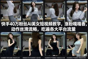 快手40万粉丝博主AI美女短视频教学，涨粉嘎嘎香，动作丝滑流畅，吃遍各大平台流量-云途资源库