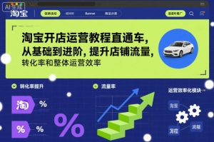 淘宝开店运营教程直通车，从基础到进阶，提升店铺流量，转化率和整体运营效率（更新26年1月）-云途资源库