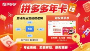 拼多多年卡，拼多多全链路运营底层逻辑，超级爆单术【更新26年1月】-云途资源库