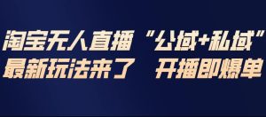 淘宝无人直播完整教程，公试+私域，最新玩法来了，开播即爆单-云途资源库
