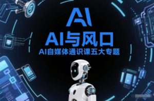 AI自媒体通识课五大专题，AI基础操作篇+AI生活娱乐篇+AI职场提效篇+AI自媒体实操篇+账号创作工具篇-云途资源库